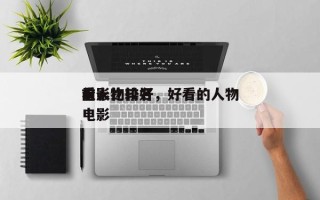 前十
电影比较好
看人物排名，好看的人物电影