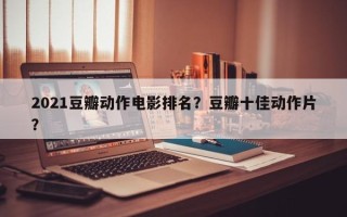 2021豆瓣动作电影排名？豆瓣十佳动作片？