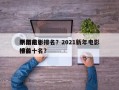 中国前十
新年电影排名？2021新年电影排名
榜前十名？