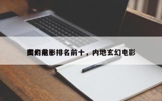 国内前十
玄幻电影排名前十，内地玄幻电影