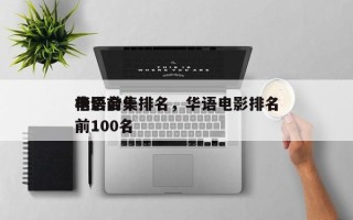 华语前十
电影合集排名，华语电影排名
榜前100名