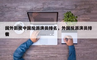 国外影视中国反派演员排名，外国反派演员排名
榜
