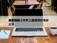 最挣钱前十
电影排名，世界上最赚钱的电影公司