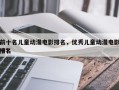 前十名儿童动漫电影排名，优秀儿童动漫电影排名
榜？