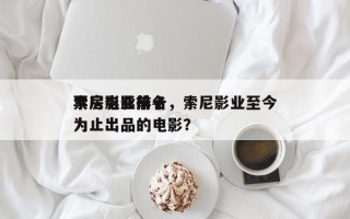 索尼影业前十
票房电影排名，索尼影业至今为止出品的电影？