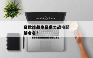 日本二战电影前十
名枪排名？日本二战电影排名
前十名？