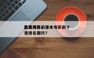 日本电影前十
恶鬼排名，日本电影前十
恶鬼排名图片？