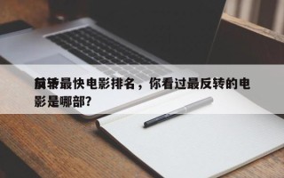 前十
反转最快电影排名，你看过最反转的电影是哪部？