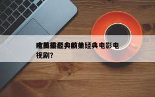 欧美最经典前十
电影排名，欧美经典电影电视剧？