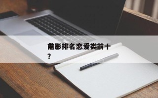 前十
电影排名恋爱？前十
电影排名恋爱类？