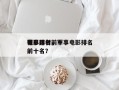 军事题材前十
电影排名，军事电影排名
榜前十名？
