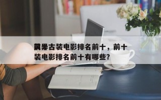 前十
灵异古装电影排名前十，前十
灵异古装电影排名前十有哪些？