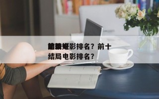 前十
比较好
结局电影排名？前十
比较好
结局电影排名？