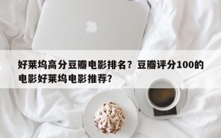 好莱坞高分豆瓣电影排名？豆瓣评分100的电影好莱坞电影推荐？