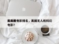 美国前十
无人机电影排名，美国无人机科幻电影？
