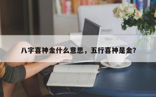 八字喜神金什么意思，五行喜神是金？