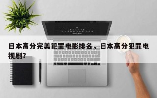 日本高分完美犯罪电影排名，日本高分犯罪电视剧？