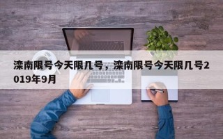 滦南限号今天限几号，滦南限号今天限几号2019年9月
