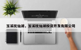 玉溪抚仙湖，玉溪抚仙湖投资开发有限公司