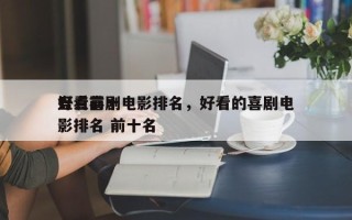 盘点前十
好看喜剧电影排名，好看的喜剧电影排名 前十名