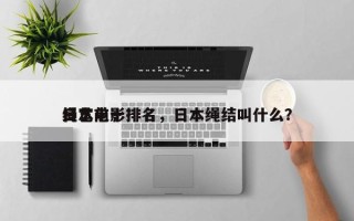 日本前十
绳艺电影排名，日本绳结叫什么？