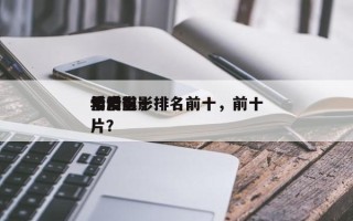 年度前十
情爱电影排名前十，前十
爱情影片？