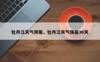 牡丹江天气预报，牡丹江天气预报30天