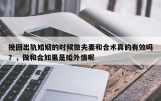 挽回出轨婚姻的时候做夫妻和合术真的有效吗？，做和合如果是婚外情呢