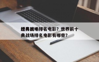 世界前十
经典战场排名电影？世界前十
经典战场排名电影有哪些？