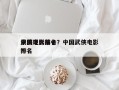 中国现代前十
武侠电影排名？中国武侠电影排名
？