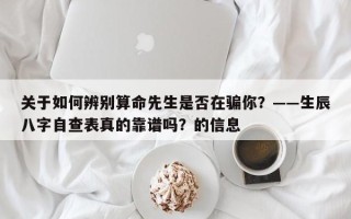 关于如何辨别算命先生是否在骗你？——生辰八字自查表真的靠谱吗？的信息