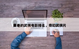 前十
奇葩的武侠电影排名，奇幻武侠片