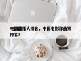 中国前十
电影音乐人排名，中国电影作曲家排名？