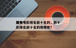前十
恐怖电影排名前十名的，前十
恐怖电影排名前十名的有哪些？