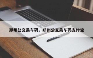 郑州公交乘车码，郑州公交乘车码支付宝