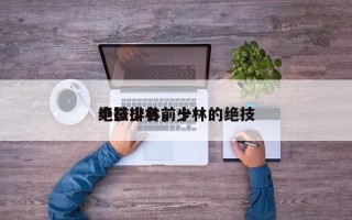 电影少林前十
绝技排名，少林的绝技