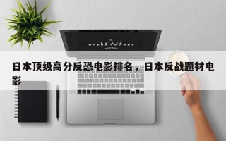日本顶级高分反恐电影排名，日本反战题材电影