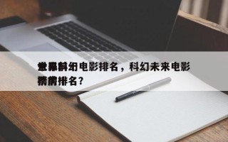 世界前十
未来科幻电影排名，科幻未来电影票房排名
榜前十名？