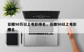 豆瓣90万以上电影排名，豆瓣90以上电影排名
榜