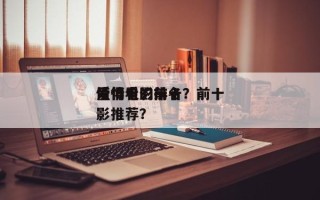 值得看的前十
爱情电影排名？前十
爱情电影推荐？