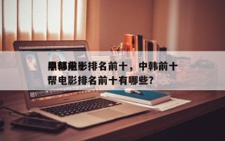 中韩前十
黑帮电影排名前十，中韩前十
黑帮电影排名前十有哪些？