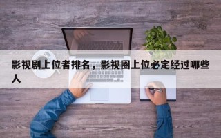 影视剧上位者排名，影视圈上位必定经过哪些人