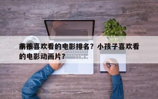前十
小孩喜欢看的电影排名？小孩子喜欢看的电影动画片？