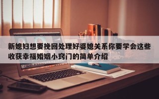 新媳妇想要挽回处理好婆媳关系你要学会这些收获幸福婚姻小窍门的简单介绍