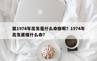 属1974年出生是什么命格呢？1974年出生属相什么命？