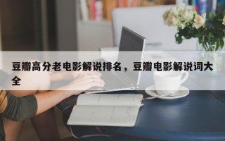 豆瓣高分老电影解说排名，豆瓣电影解说词大全