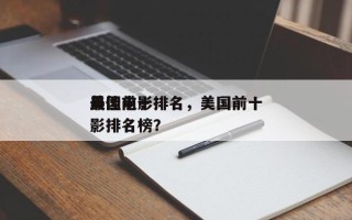 美国前十
最佳电影排名，美国前十
最佳电影排名榜？