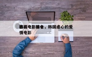 韩国电影前十
虐心电影排名，韩国虐心的爱情电影