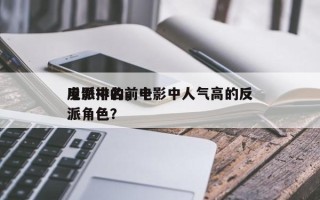 电影中的前十
反派排名，电影中人气高的反派角色？