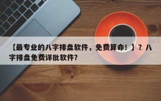 【最专业的八字排盘软件，免费算命！】？八字排盘免费详批软件？